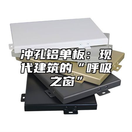 冲孔铝单板：现代建筑的“呼吸之窗”