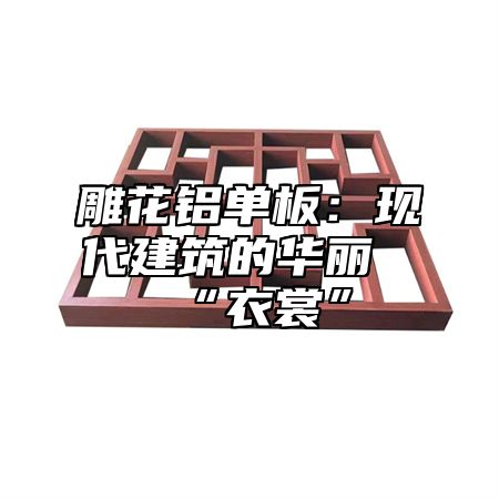 雕花铝单板：现代建筑的华丽“衣裳”
