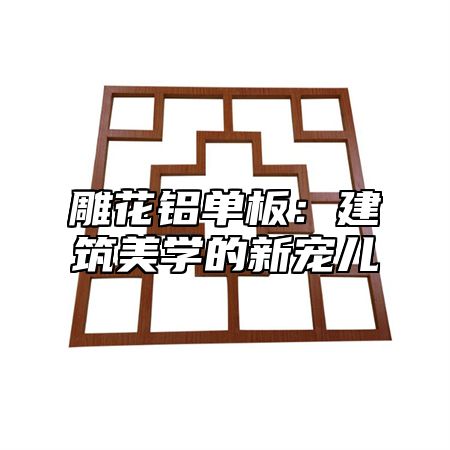 雕花铝单板：建筑美学的新宠儿