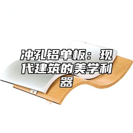 冲孔铝单板：现代建筑的美学利器