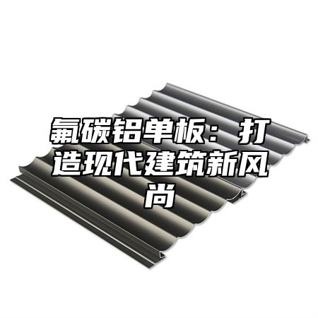 氟碳铝单板：打造现代建筑新风尚