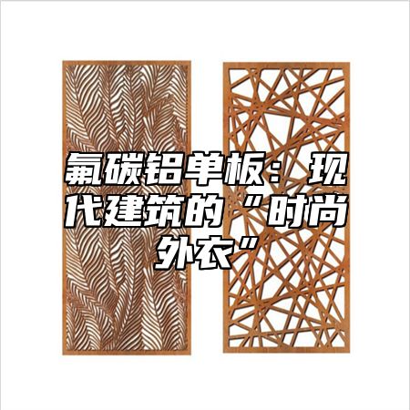 氟碳铝单板：现代建筑的“时尚外衣”