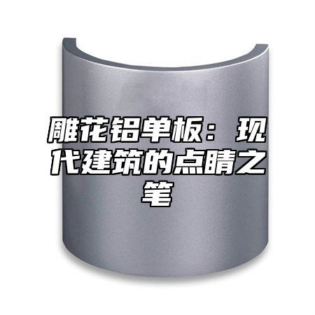 雕花铝单板：现代建筑的点睛之笔