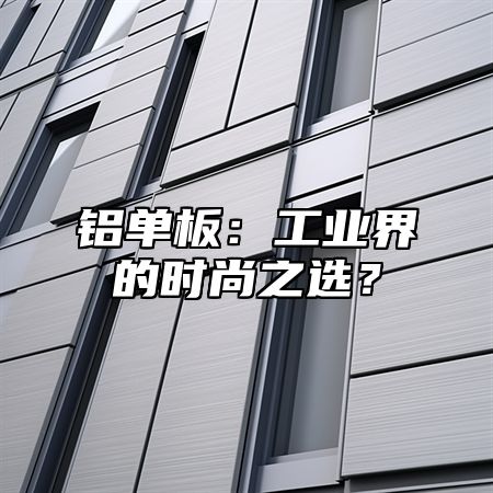 铝单板：工业界的时尚之选？