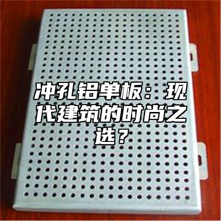 冲孔铝单板：现代建筑的时尚之选？