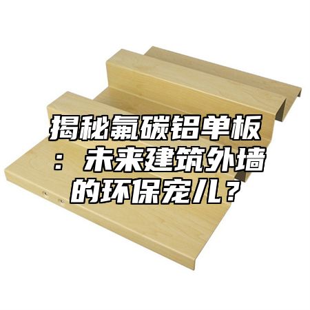 揭秘氟碳铝单板：未来建筑外墙的环保宠儿？