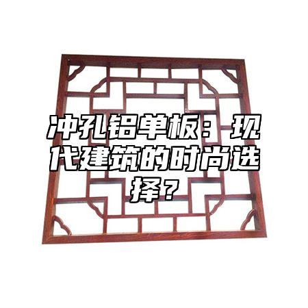 冲孔铝单板：现代建筑的时尚选择？