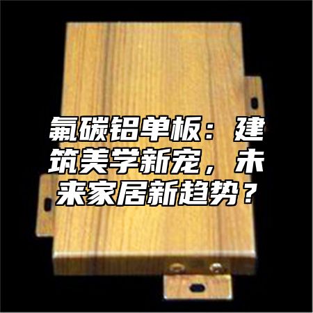 氟碳铝单板：建筑美学新宠，未来家居新趋势？
