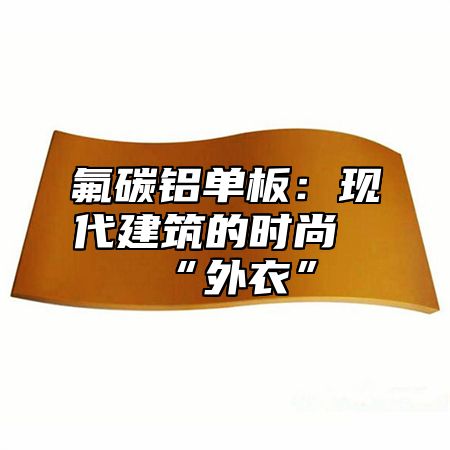 氟碳铝单板：现代建筑的时尚“外衣”