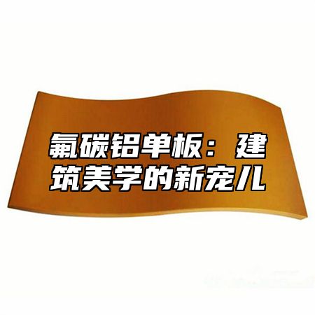 氟碳铝单板：建筑美学的新宠儿