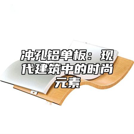 冲孔铝单板：现代建筑中的时尚元素