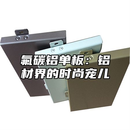 氟碳铝单板：铝材界的时尚宠儿