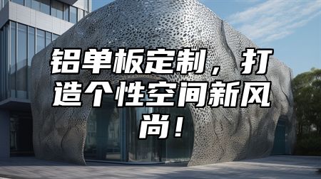 铝单板定制，打造个性空间新风尚！