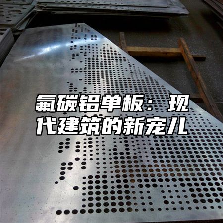 氟碳铝单板：现代建筑的新宠儿