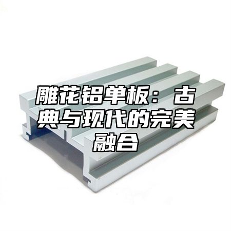 雕花铝单板：古典与现代的完美融合