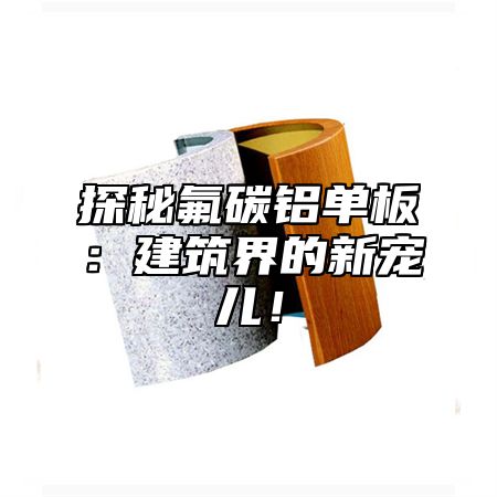探秘氟碳铝单板：建筑界的新宠儿！