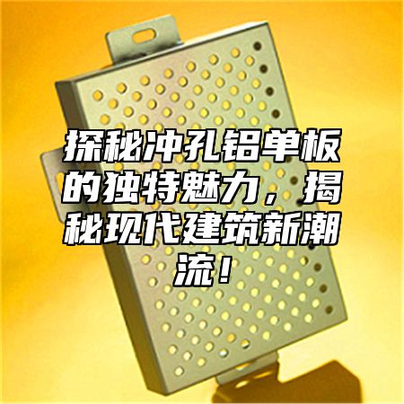 探秘冲孔铝单板的独特魅力，揭秘现代建筑新潮流！