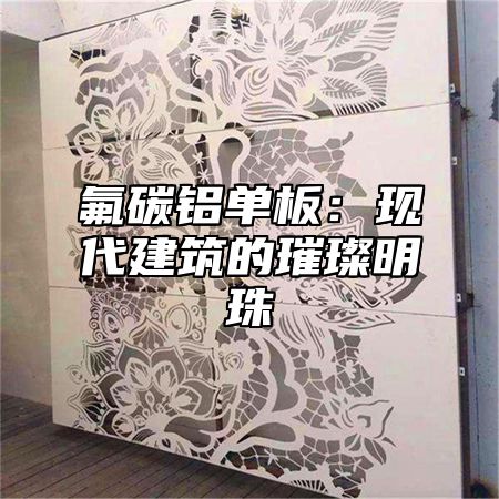 氟碳铝单板：现代建筑的璀璨明珠