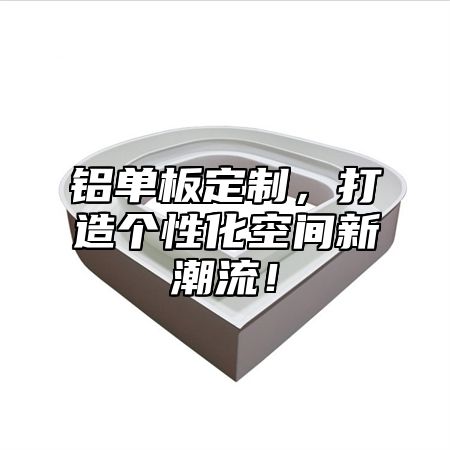 铝单板定制，打造个性化空间新潮流！