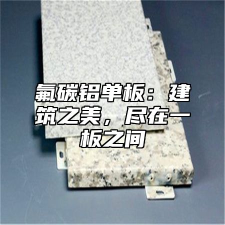 氟碳铝单板：建筑之美，尽在一板之间