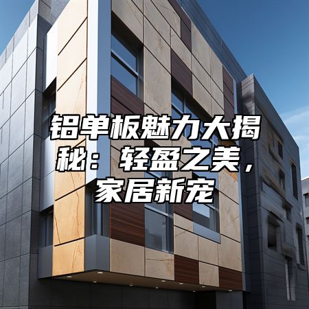 铝单板魅力大揭秘：轻盈之美，家居新宠