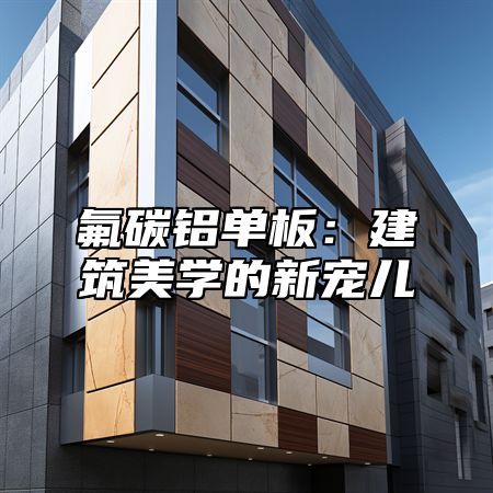 氟碳铝单板：建筑美学的新宠儿