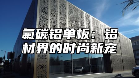 氟碳铝单板：铝材界的时尚新宠