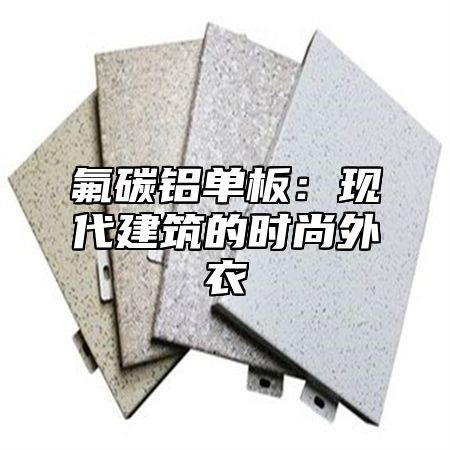 氟碳铝单板：现代建筑的时尚外衣
