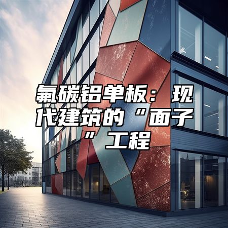 氟碳铝单板：现代建筑的“面子”工程
