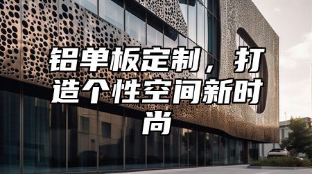 铝单板定制，打造个性空间新时尚