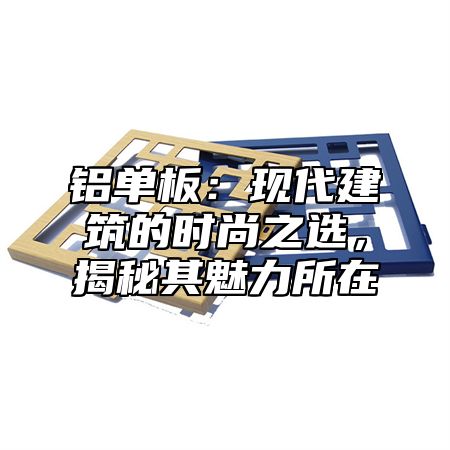 铝单板：现代建筑的时尚之选，揭秘其魅力所在