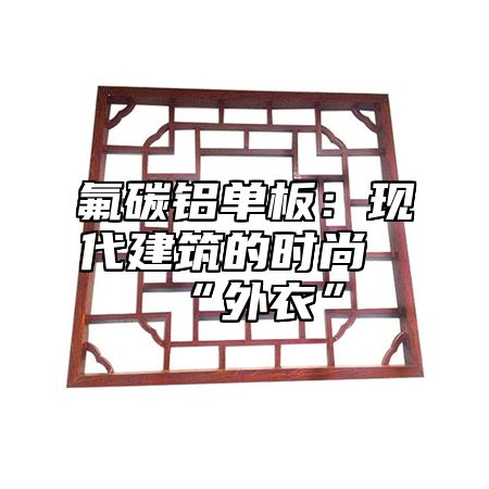 氟碳铝单板：现代建筑的时尚“外衣”