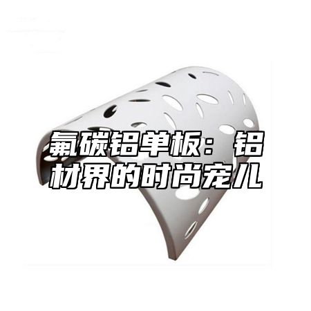 氟碳铝单板：铝材界的时尚宠儿