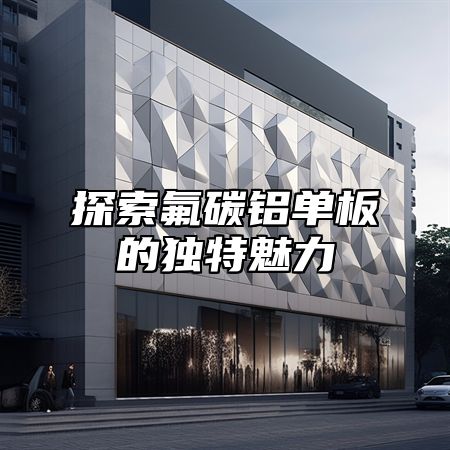 探索氟碳铝单板的独特魅力