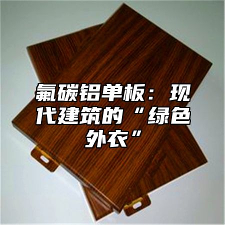 氟碳铝单板：现代建筑的“绿色外衣”