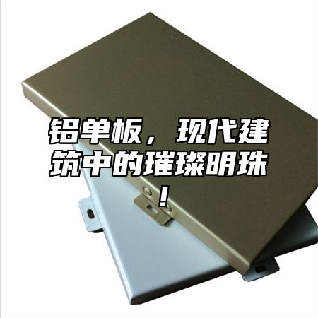 铝单板，现代建筑中的璀璨明珠！