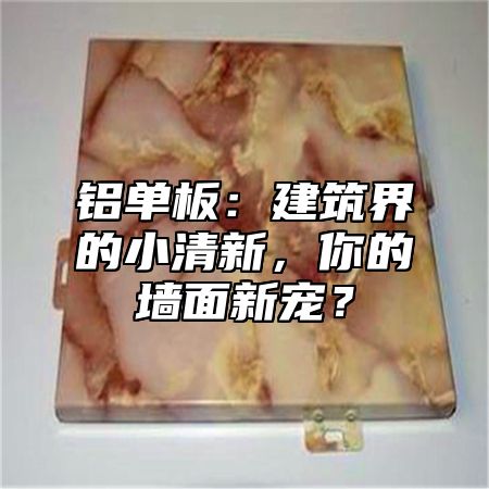 铝单板：建筑界的小清新，你的墙面新宠？