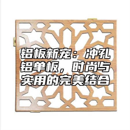 铝板新宠：冲孔铝单板，时尚与实用的完美结合