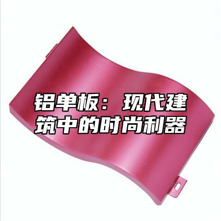 铝单板：现代建筑中的时尚利器