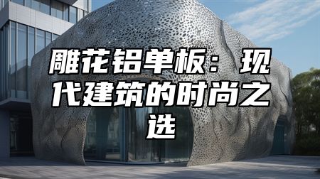 雕花铝单板：现代建筑的时尚之选