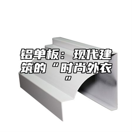 铝单板：现代建筑的“时尚外衣”