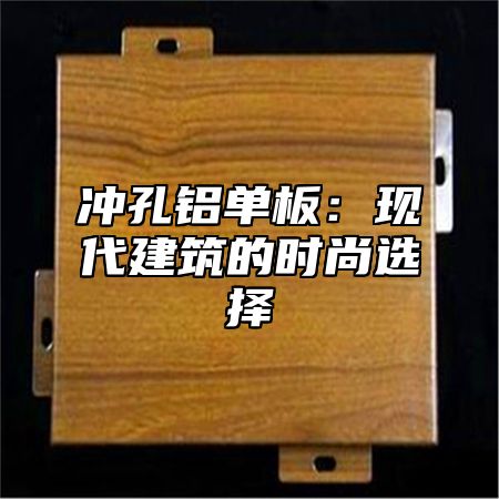 冲孔铝单板：现代建筑的时尚选择
