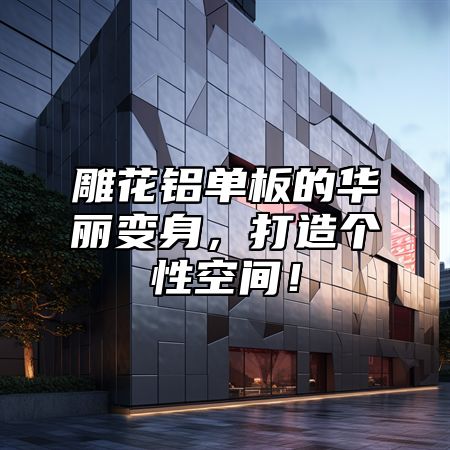 雕花铝单板的华丽变身，打造个性空间！