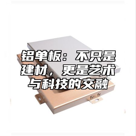 铝单板：不只是建材，更是艺术与科技的交融