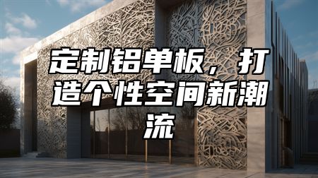 定制铝单板，打造个性空间新潮流