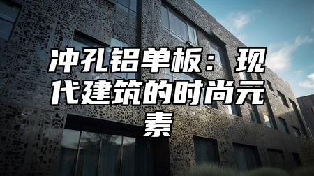 冲孔铝单板：现代建筑的时尚元素