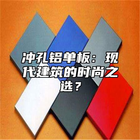 冲孔铝单板：现代建筑的时尚之选？