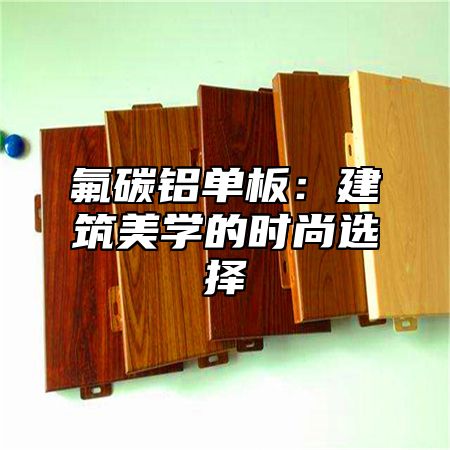 氟碳铝单板：建筑美学的时尚选择