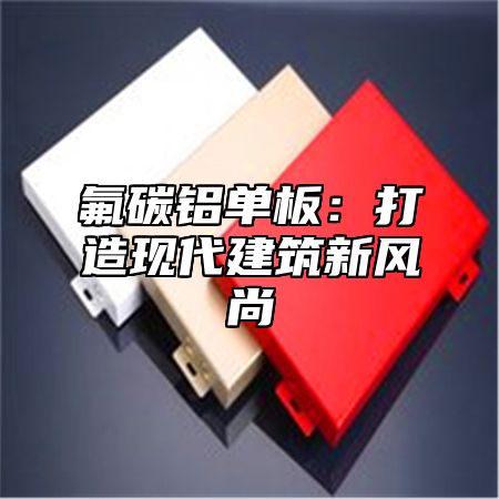 氟碳铝单板：打造现代建筑新风尚