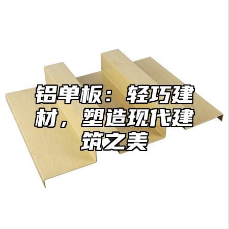 铝单板：轻巧建材，塑造现代建筑之美